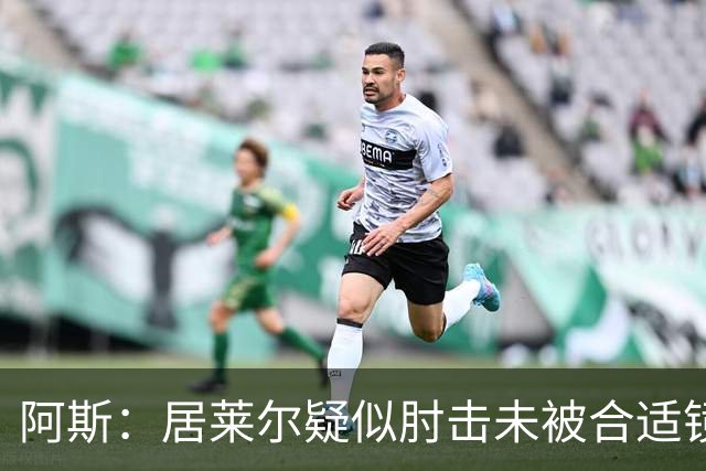阿斯：居莱尔疑似肘击未被合适镜头拍到，西甲称未隐瞒VAR回放画面
